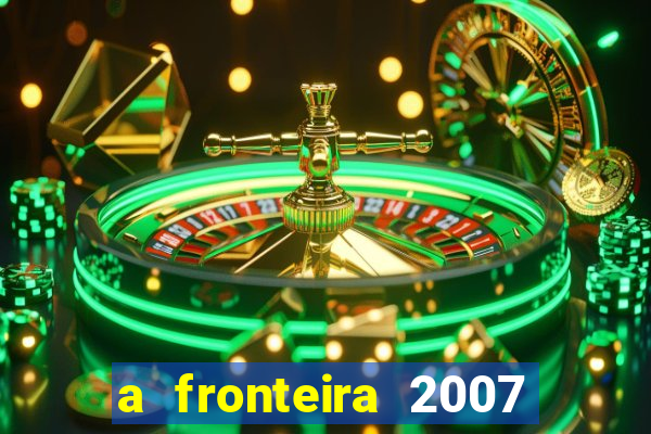 a fronteira 2007 filme completo download